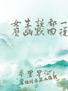 女生说都一样怎么幽默回复