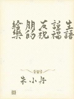 给朋友说生日快乐的祝福语