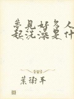 梦见好多人在一起洗澡是什么预兆