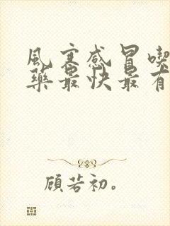 风寒感冒吃什么药最快最有效