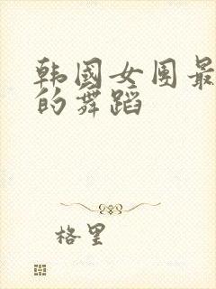 韩国女团最开放的舞蹈