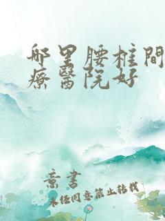 哪里腰椎间盘治疗医院好