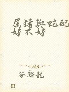 属猪与蛇配婚姻好不好