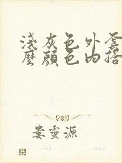 浅灰色外套配什么颜色内搭好看