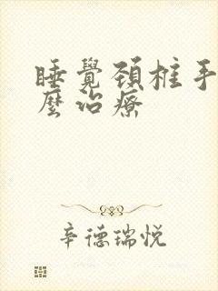 睡觉颈椎手麻怎么治疗