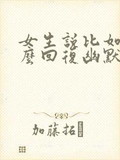 女生说比如呢怎么回复幽默