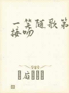 一笑随歌第几集接吻