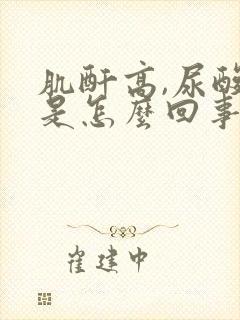 肌酐高,尿酸高是怎么回事