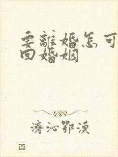 要离婚怎可以挽回婚姻