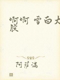 啊啊 雪白大屁股