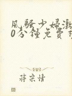 风骚少妇激情40分钟免费视频