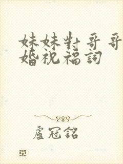 妹妹对哥哥的新婚祝福词