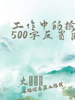 工作中的检讨书500字反省自己