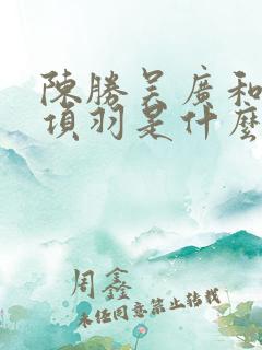 陈胜吴广和刘邦项羽是什么关系