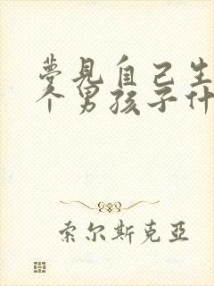 梦见自己生了一个男孩子什么预兆