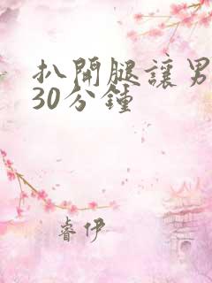 扒开腿让男人桶30分钟