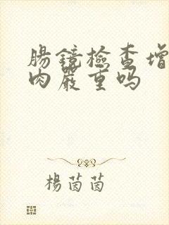 肠镜检查增生息肉严重吗