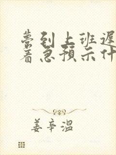 梦到上班迟到很着急预示什么