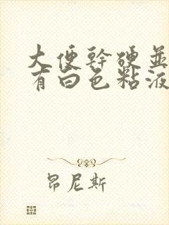 大便干硬并且上有白色粘液是怎么回事