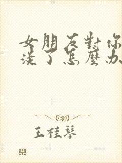 女朋友对你很冷淡了怎么办