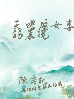 天蝎座女喜欢你的表现