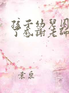 孩子幼儿园毕业了感谢老师的话语