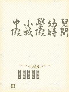 中小学幼儿园暑假放假时间