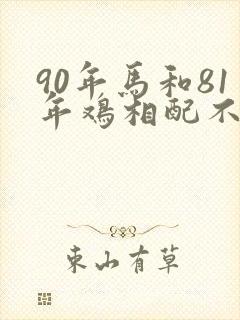 90年马和81年鸡相配不