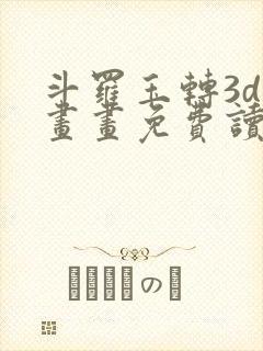 斗罗玉转3d漫画画免费读,看