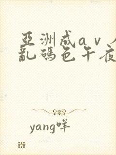 亚洲成aⅴ人片乱码色午夜