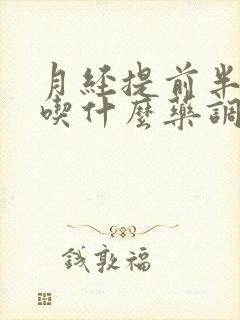 月经提前半个月吃什么药调理