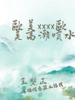 欧美xxxx欧美高潮喷水