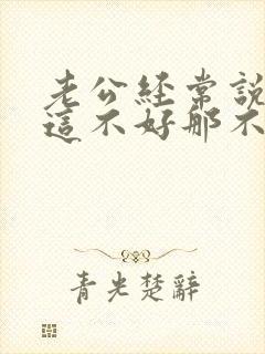 老公经常说老婆这不好那不好