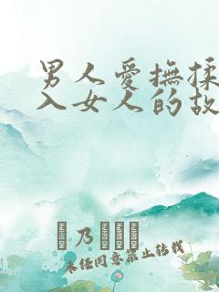 男人爱抚揉捏进入女人的故事