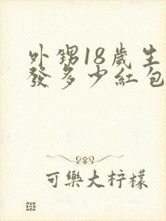 外甥18岁生日发多少红包合适