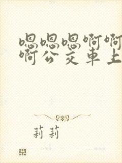 嗯嗯嗯啊啊啊啊啊公交车上