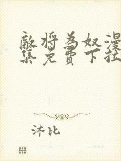 敌将为奴漫画全集免费下拉式,在线阅读