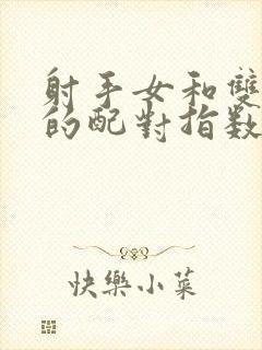 射手女和双鱼男的配对指数