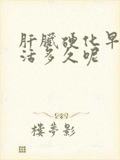 肝脏硬化早期能活多久呢