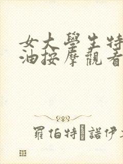 女大学生特殊精油按摩观看在线