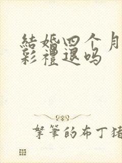 结婚四个月离婚彩礼退吗