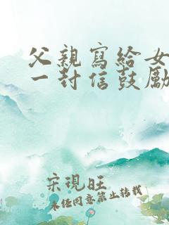 父亲写给女儿的一封信鼓励与期望怎么写