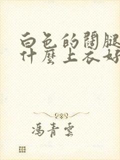 白色的阔腿裤配什么上衣好看