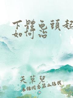 下体龟头起流脓如何治