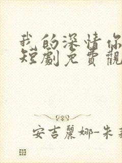 我的深情你不配短剧免费观看全集在线播放