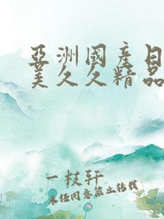 亚洲国产日韩欧美久久精品