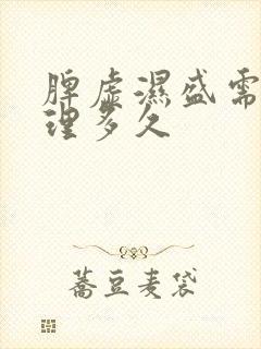 脾虚湿盛需要调理多久