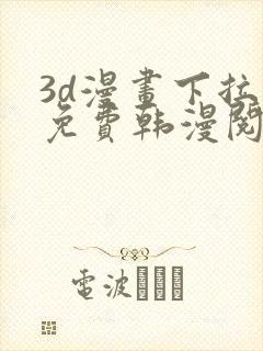 3d漫画下拉式免费韩漫阅读