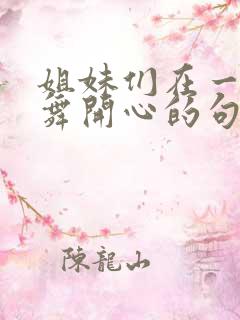 姐妹们在一起跳舞开心的句子