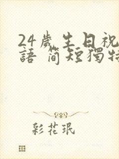 24岁生日祝福语 简短独特